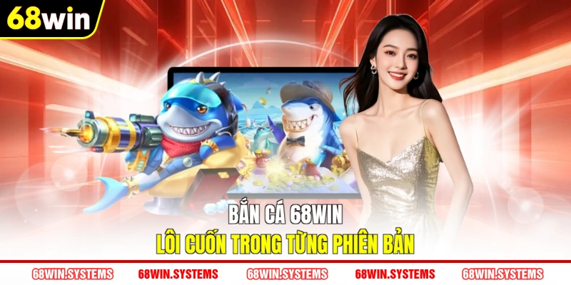 Bắn cá 68WIN lôi cuốn trong từng phiên bản Bắn cá 68WIN lôi cuốn trong từng phiên bản