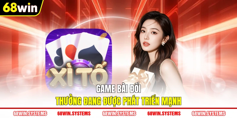 Game bài đổi thưởng đang được phát triển mạnh Game bài đổi thưởng đang được phát triển mạnh
